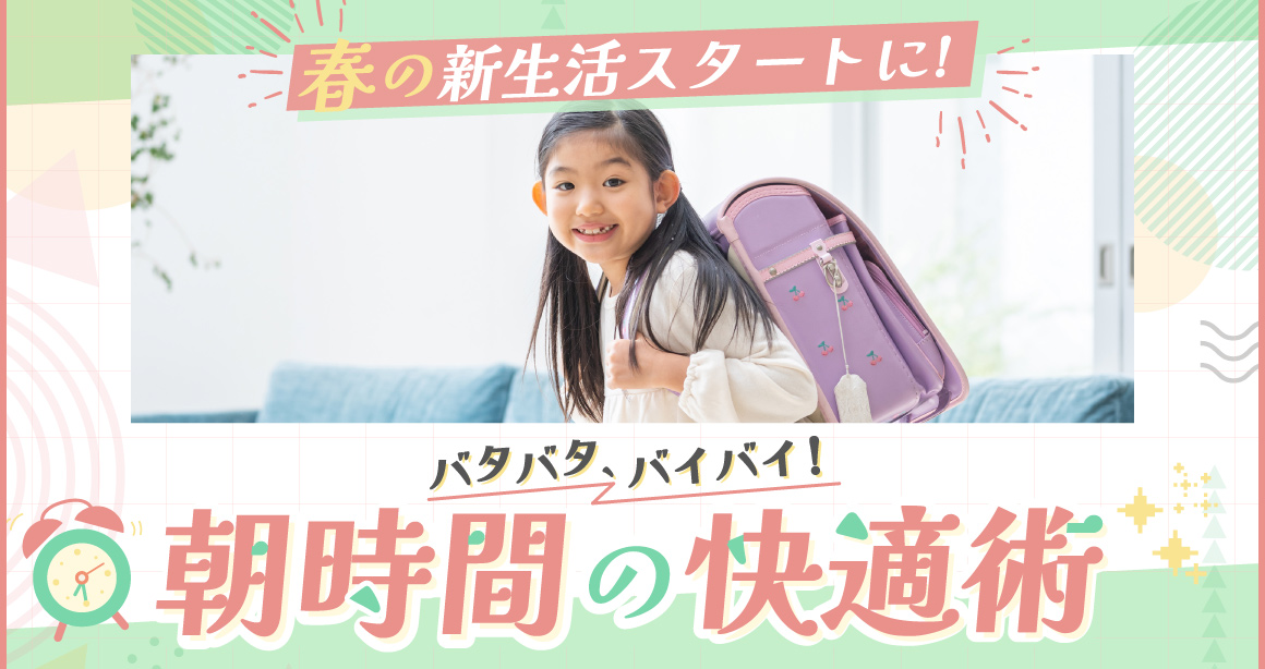 春の新生活のスタートに!バタバタ、バイバイ!朝時間の快適術