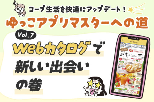 コープ生活を快適に! ゆっこアプリマスターへの道⑦